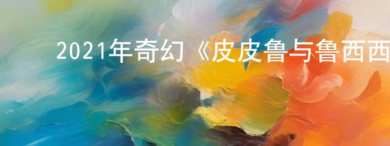 白倩倩发布2021年奇幻《皮皮鲁与鲁西西之罐头小人》HD国语中字迅雷下载_电影天堂
